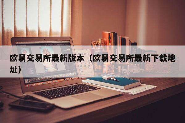 欧意易易交易平台最新版本_欧意易易交易平台最新地址-第2张图片-欧意下载