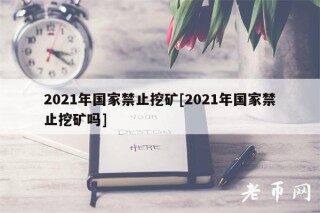 2021年国家禁止挖矿[2021年国家禁止挖矿吗]